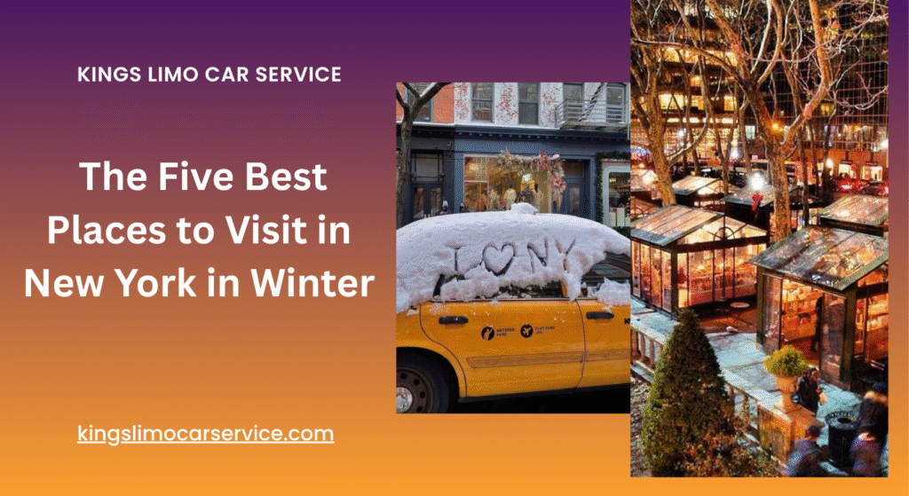 The Five Best Places to Visit in New York in Winter: A Complete Guide (with Costly Travel by King’s Limo Car Service)